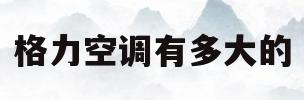 格力空调有多大的(格力空调都是多大型号的)