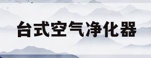 台式空气净化器(台式空气净化器怎么选)