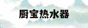厨宝热水器(厨宝热水器出水小怎么办)