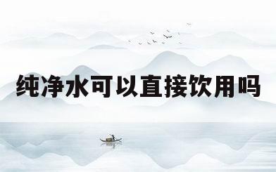 纯净水可以直接饮用吗(社区纯净水可以直接饮用吗)