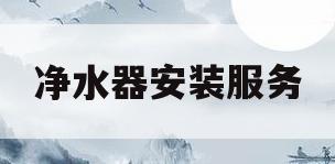 净水器安装服务(净水器安装服务标准与规范)