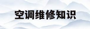 空调维修知识(空调维修知识及常见故障)