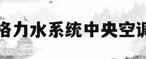 格力水系统中央空调(格力水系统中央空调故障代码)