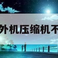 空调外机压缩机不启动(大金空调外机压缩机不启动)