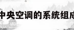 中央空调的系统组成(中央空调系统组成图解)