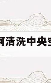 如何清洗中央空调(如何清洗中央空调出风口)
