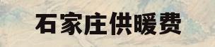 石家庄供暖费(石家庄供暖费收费标准)