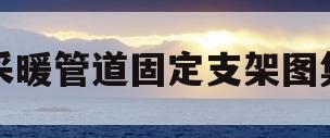 采暖管道固定支架图集(采暖系统管道固定支架的设置原则)