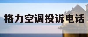 格力空调投诉电话(格力空调投诉电话管用吗)