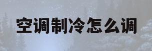 空调制冷怎么调(空调制冷怎么调节)
