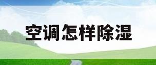 空调怎样除湿(空调怎样除湿还不冷)