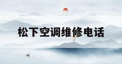 松下空调维修电话(松下空调维修电话厦门)