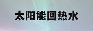 太阳能回热水(太阳能回热水怎么回事)