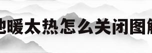 地暖太热怎么关闭图解(地暖太热怎么关闭图解法)