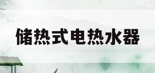 储热式电热水器(储热式电热水器安装图)