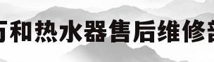 万和热水器售后维修部(万和热水器售后服务维修)
