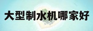 大型制水机哪家好(制水机设备多少钱一台)