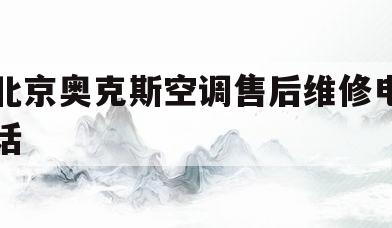 北京奥克斯空调售后维修电话(北京奥克斯空调售后维修电话号码)