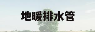 地暖排水管(地暖排水管哪里有卖)