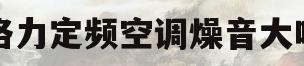 格力定频空调燥音大吗(格力定频空调燥音大吗为什么)