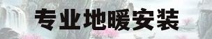 专业地暖安装(专业地暖安装多少钱)