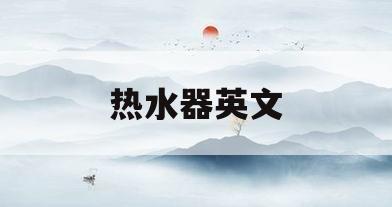 热水器英文(能率热水器英文)