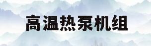 高温热泵机组(高温热泵机组参数)
