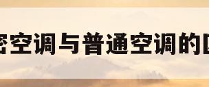 精密空调与普通空调的区别(精密空调与普通空调的区别在哪)