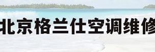 北京格兰仕空调维修(北京格兰仕空调维修电话)