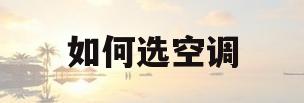 如何选空调(选空调应该怎么选)
