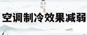 空调制冷效果减弱(空调制冷效果变差了怎么办)