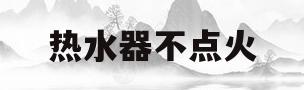 热水器不点火(热水器不点火是什么问题)