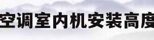 空调室内机安装高度(空调室内机安装高度不低于)