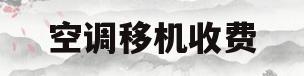 空调移机收费(空调移机收费吗)