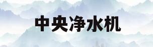 中央净水机(中央净水机和软水机的区别)