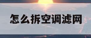 怎么拆空调滤网(怎么拆洗空调过滤网)