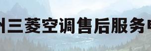 广州三菱空调售后服务电话(广州三菱电机空调24小时服务电话)
