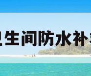 卫生间防水补救(卫生间防水怎么补漏)