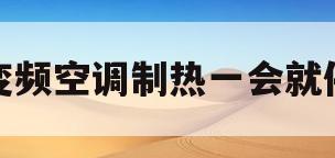 变频空调制热一会就停(变频空调制热一会就停机)