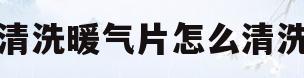 清洗暖气片怎么清洗(清洗暖气片怎么清洗图解)