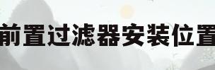 前置过滤器安装位置(前置过滤器安装位置无地漏)