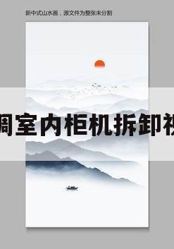 空调室内柜机拆卸视频(空调室内柜机拆卸视频讲解)