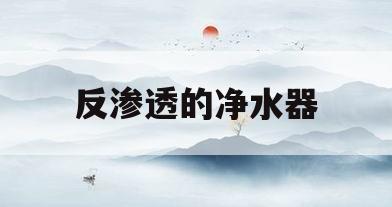 反渗透的净水器(反渗透的净水器的)