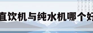 直饮机与纯水机哪个好(直饮机纯水机净水器有什么区别)