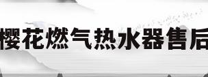 樱花燃气热水器售后(樱花燃气热水器售后维修服务官网)