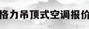 格力吊顶式空调报价(格力空调3匹吊顶空调价格)