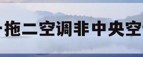 一拖二空调非中央空调(一拖二空调非中央空调什么意思)