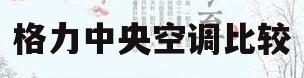 格力中央空调比较(大金中央空调和格力中央空调比较)