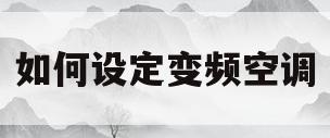 如何设定变频空调(变频空调怎么调变频模式)