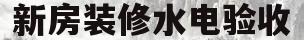 新房装修水电验收(新房装修水电验收刚怀孕可以去吗)